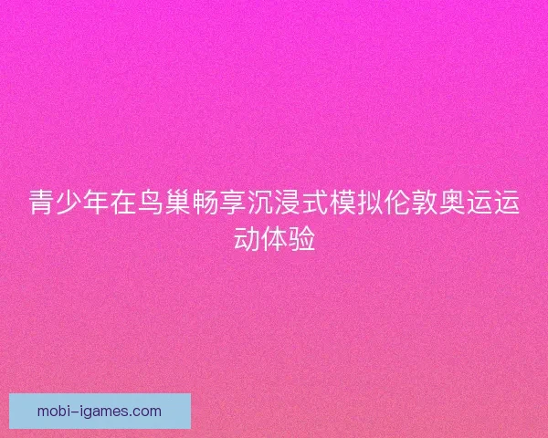 青少年在鸟巢畅享沉浸式模拟伦敦奥运运动体验